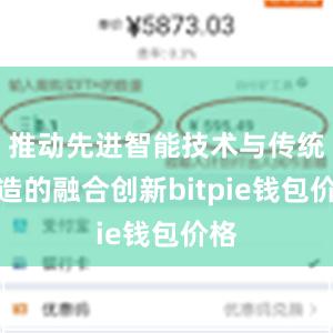 推动先进智能技术与传统制造的融合创新bitpie钱包价格