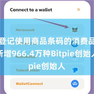 登记使用商品条码的消费品新增966.4万种Bitpie创始人