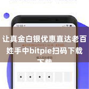 让真金白银优惠直达老百姓手中bitpie扫码下载