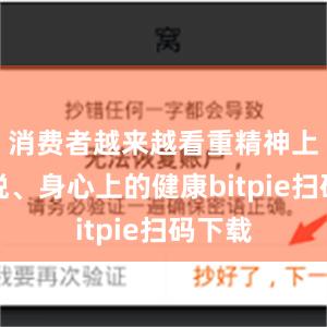 消费者越来越看重精神上的愉悦、身心上的健康bitpie扫码下载