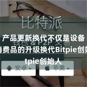 产品更新换代不仅是设备和消费品的升级换代Bitpie创始人