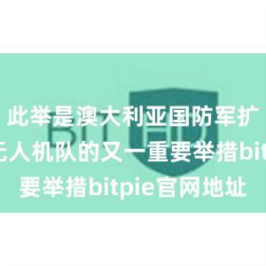 此举是澳大利亚国防军扩展战术无人机队的又一重要举措bitpie官网地址