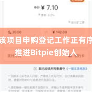 该项目申购登记工作正有序推进Bitpie创始人