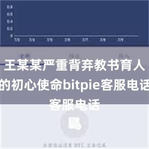 王某某严重背弃教书育人的初心使命bitpie客服电话