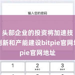 头部企业的投资将加速技术创新和产能建设bitpie官网地址