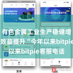 有色金属工业生产稳健增长 行业效益提升“今年以来bitpie客服电话