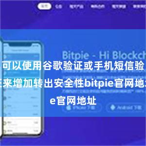 可以使用谷歌验证或手机短信验证来增加转出安全性bitpie官网地址