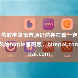 虽然数字货币市场仍然存在着一定的风险bitpie官网版，bitepai.com