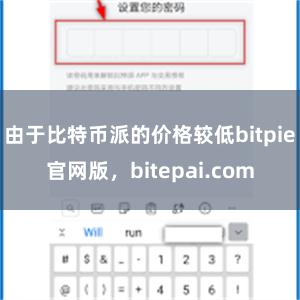 由于比特币派的价格较低bitpie官网版，bitepai.com