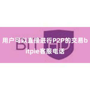 用户可以直接进行P2P的交易bitpie客服电话