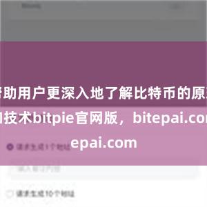 帮助用户更深入地了解比特币的原理和技术bitpie官网版，bitepai.com