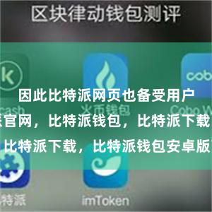 因此比特派网页也备受用户青睐比特派官网，比特派钱包，比特派下载，比特派钱包安卓版下载