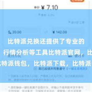 比特派兑换还提供了专业的交易图表、行情分析等工具比特派官网，比特派钱包，比特派下载，比特派钱包安卓版下载