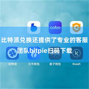 比特派兑换还提供了专业的客服团队bitpie扫码下载