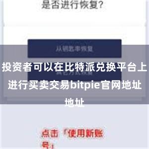 投资者可以在比特派兑换平台上进行买卖交易bitpie官网地址