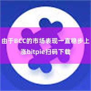 由于BCC的市场表现一直稳步上涨bitpie扫码下载