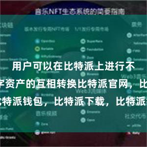 用户可以在比特派上进行不同链上数字资产的互相转换比特派官网，比特派钱包，比特派下载，比特派钱包安卓版下载