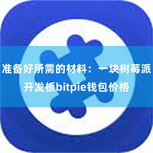 准备好所需的材料：一块树莓派开发板bitpie钱包价格