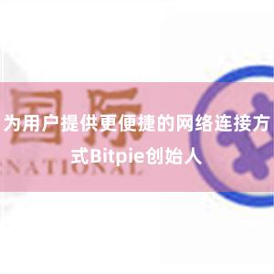 为用户提供更便捷的网络连接方式Bitpie创始人